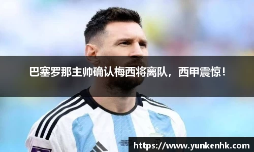 巴塞罗那主帅确认梅西将离队，西甲震惊！
