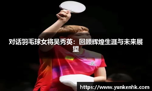 对话羽毛球女将吴秀英：回顾辉煌生涯与未来展望