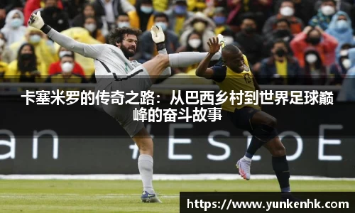 卡塞米罗的传奇之路：从巴西乡村到世界足球巅峰的奋斗故事