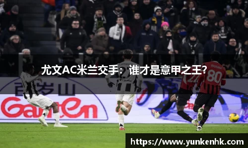 尤文AC米兰交手：谁才是意甲之王？