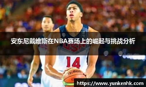 安东尼戴维斯在NBA赛场上的崛起与挑战分析