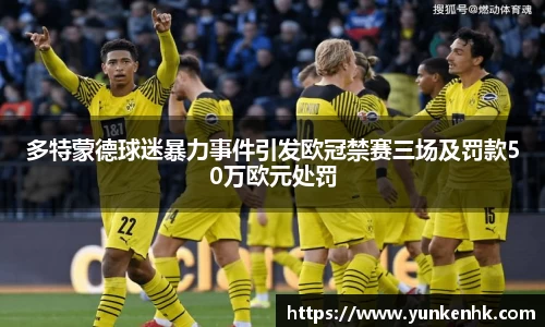多特蒙德球迷暴力事件引发欧冠禁赛三场及罚款50万欧元处罚