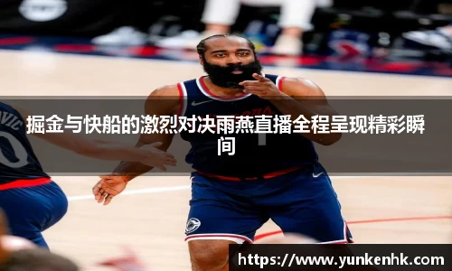 掘金与快船的激烈对决雨燕直播全程呈现精彩瞬间
