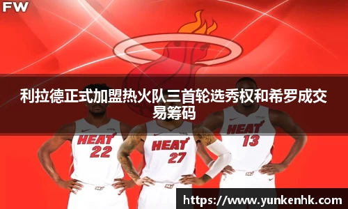 利拉德正式加盟热火队三首轮选秀权和希罗成交易筹码