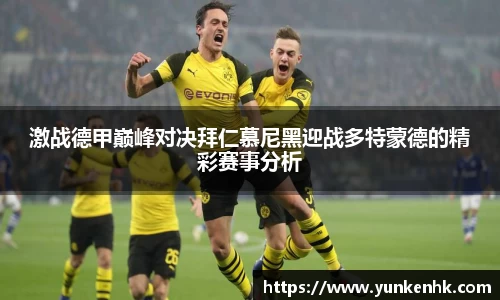 激战德甲巅峰对决拜仁慕尼黑迎战多特蒙德的精彩赛事分析