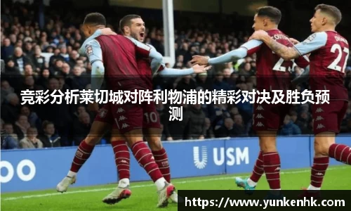 竞彩分析莱切城对阵利物浦的精彩对决及胜负预测
