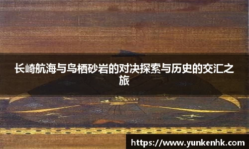 长崎航海与鸟栖砂岩的对决探索与历史的交汇之旅